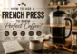 How to Use a French Press to Brew Perfect Coffee